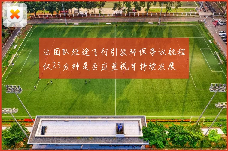 法国队短途飞行引发环保争议航程仅25分钟是否应重视可持续发展