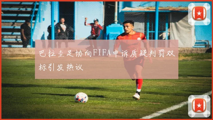巴拉圭足协向FIFA申诉质疑判罚双标引发热议