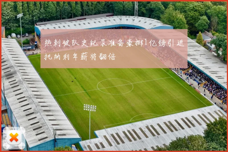 热刺破队史纪录准备豪掷1亿镑引进托纳利年薪将翻倍