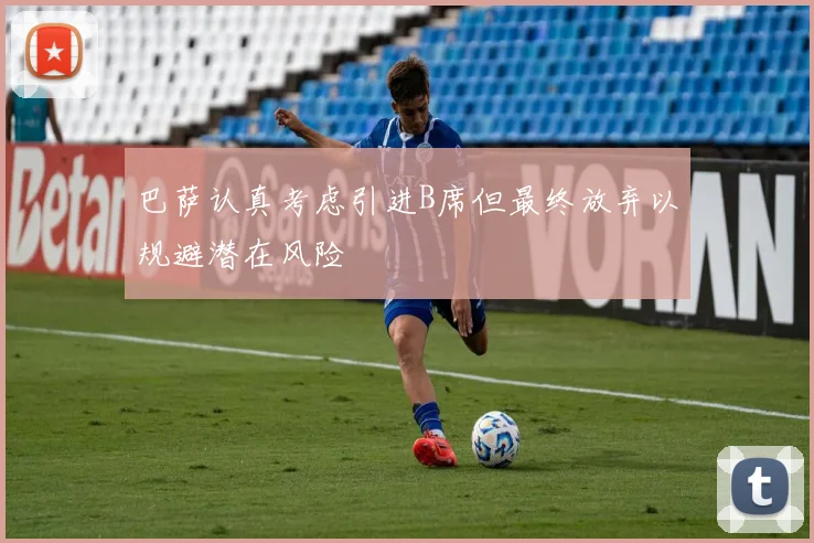 巴萨认真考虑引进B席但最终放弃以规避潜在风险