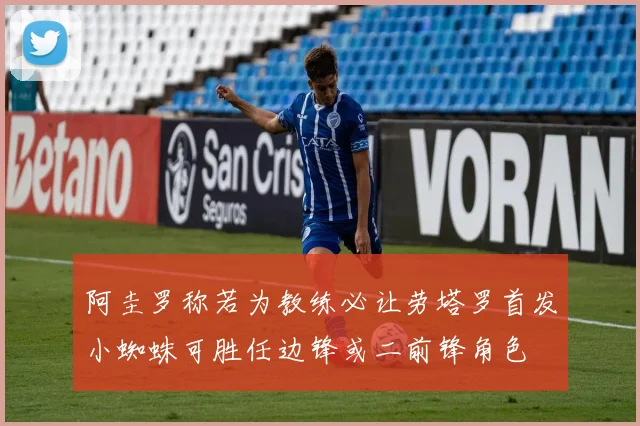 阿圭罗称若为教练必让劳塔罗首发小蜘蛛可胜任边锋或二前锋角色