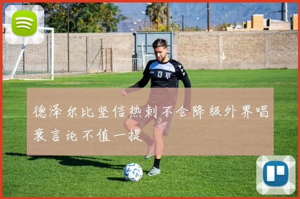德泽尔比坚信热刺不会降级外界唱衰言论不值一提
