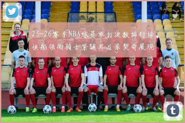 25-26赛季NBA球员单打次数排行榜快船领衔骑士紧随其后东契奇展现最高效率