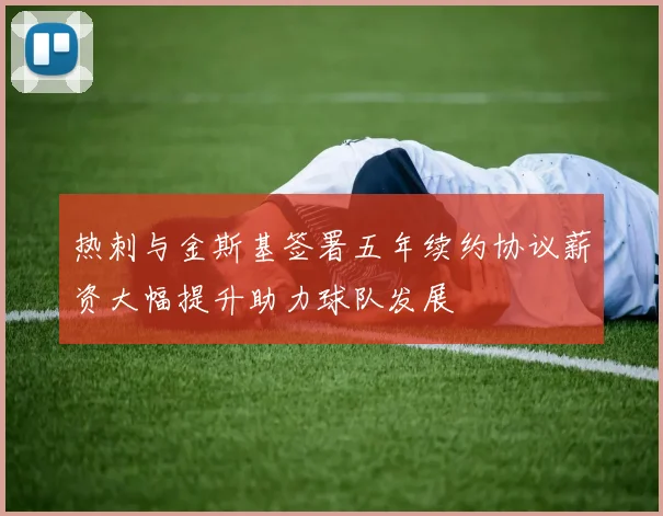 热刺与金斯基签署五年续约协议薪资大幅提升助力球队发展